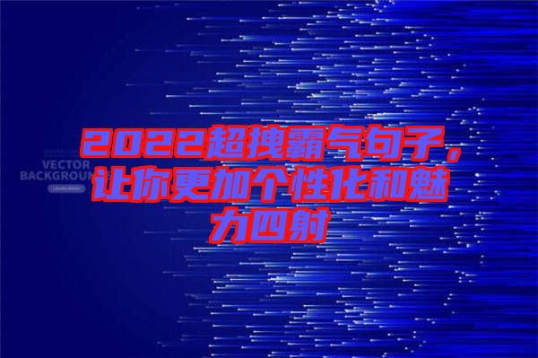 2022超拽霸氣句子，讓你更加個性化和魅力四射