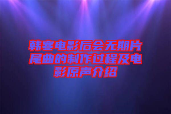 韓寒電影后會(huì)無(wú)期片尾曲的制作過(guò)程及電影原聲介紹