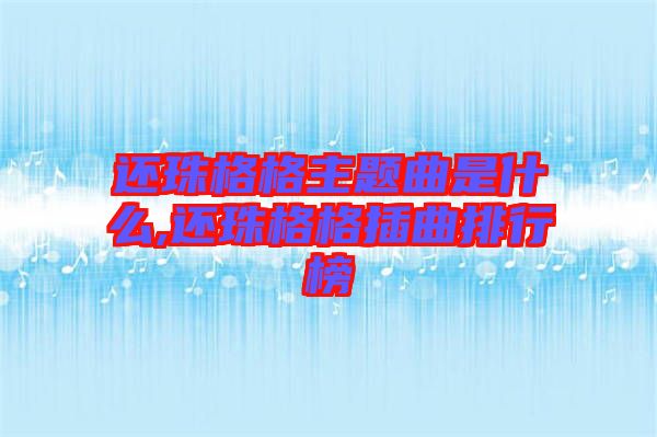 還珠格格主題曲是什么,還珠格格插曲排行榜