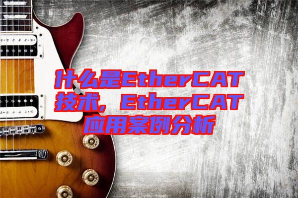 什么是EtherCAT技術, EtherCAT應用案例分析