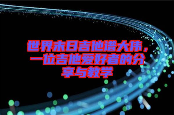 世界末日吉他譜大偉，一位吉他愛好者的分享與教學