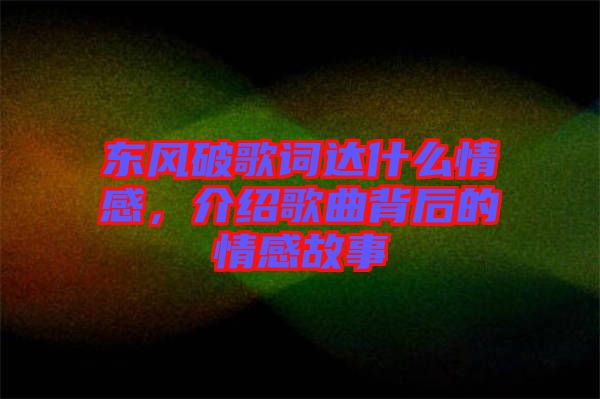 東風破歌詞達什么情感，介紹歌曲背后的情感故事