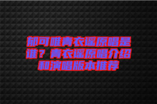 郁可唯青衣謠原唱是誰？青衣謠原唱介紹和演唱版本推薦