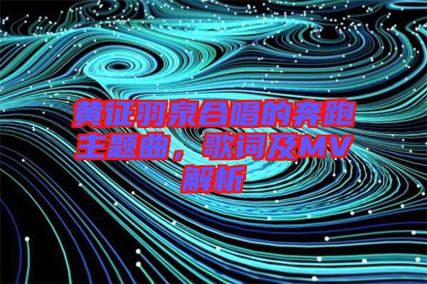 黃征羽泉合唱的奔跑主題曲，歌詞及MV解析