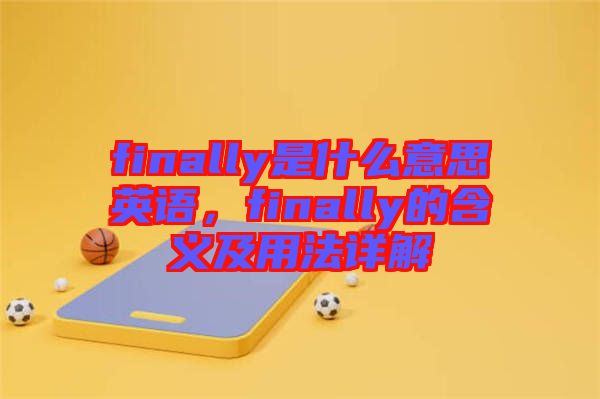 finally是什么意思英語，finally的含義及用法詳解