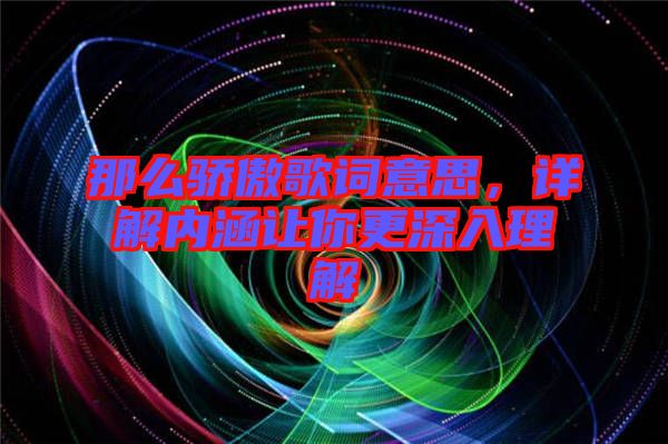 那么驕傲歌詞意思，詳解內(nèi)涵讓你更深入理解