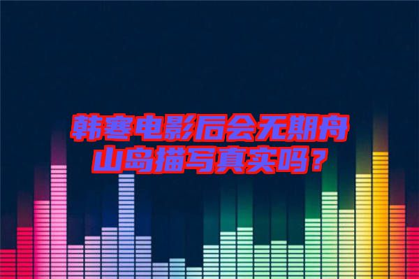 韓寒電影后會無期舟山島描寫真實嗎？