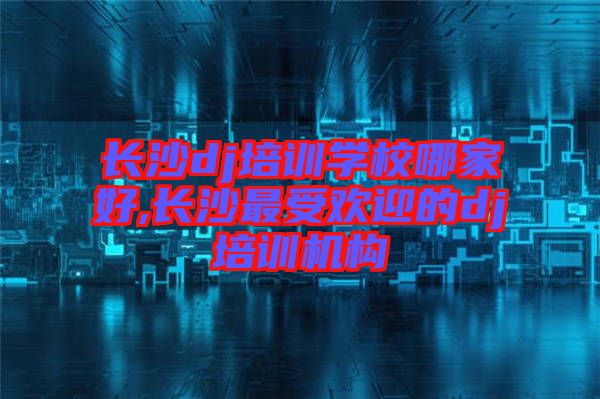 長沙dj培訓(xùn)學(xué)校哪家好,長沙最受歡迎的dj培訓(xùn)機(jī)構(gòu)