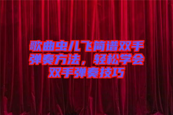 歌曲蟲兒飛簡譜雙手彈奏方法，輕松學(xué)會雙手彈奏技巧