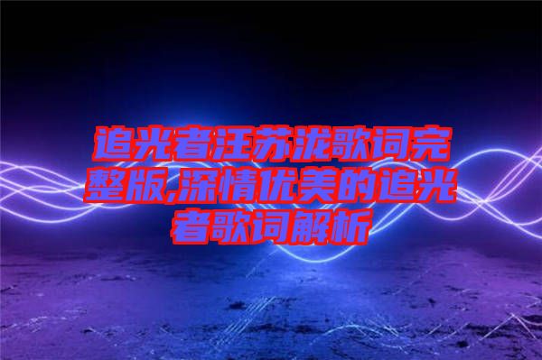 追光者汪蘇瀧歌詞完整版,深情優美的追光者歌詞解析