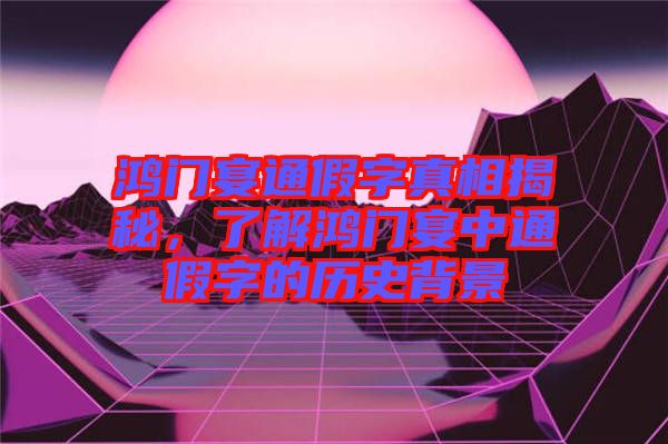 鴻門(mén)宴通假字真相揭秘，了解鴻門(mén)宴中通假字的歷史背景