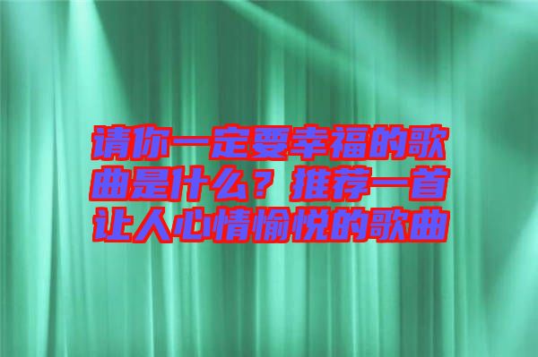 請你一定要幸福的歌曲是什么？推薦一首讓人心情愉悅的歌曲