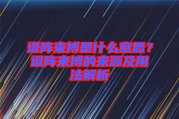 逗陣來搏是什么意思？逗陣來搏的來源及用法解析