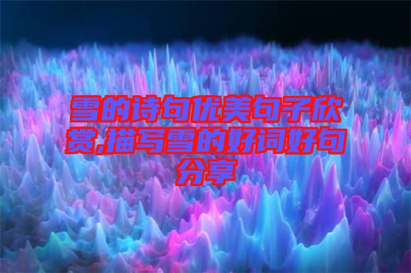 雪的詩句優美句子欣賞,描寫雪的好詞好句分享