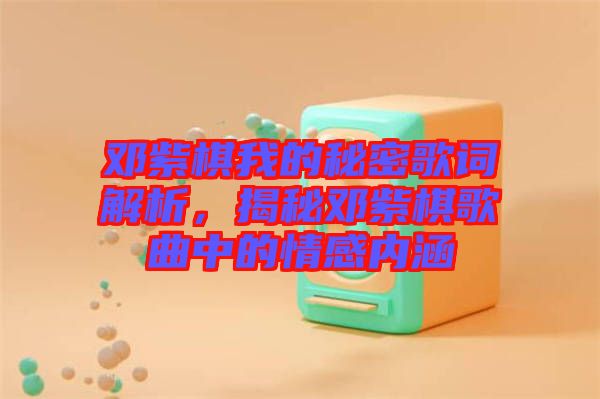 鄧紫棋我的秘密歌詞解析，揭秘鄧紫棋歌曲中的情感內(nèi)涵