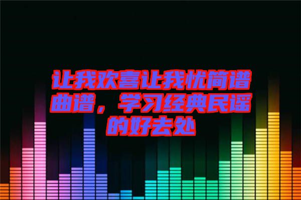 讓我歡喜讓我憂簡譜曲譜，學(xué)習(xí)經(jīng)典民謠的好去處