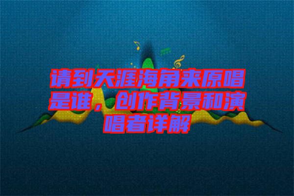 請到天涯海角來原唱是誰，創(chuàng)作背景和演唱者詳解