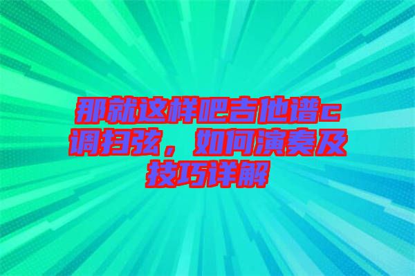 那就這樣吧吉他譜c調(diào)掃弦，如何演奏及技巧詳解