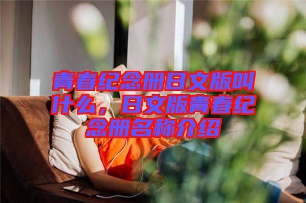 青春紀(jì)念冊(cè)日文版叫什么，日文版青春紀(jì)念冊(cè)名稱介紹