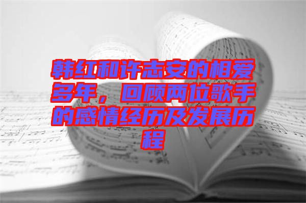 韓紅和許志安的相愛多年，回顧兩位歌手的感情經歷及發展歷程