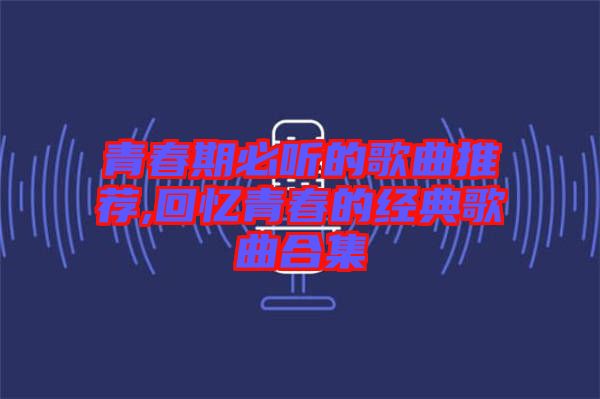 青春期必聽的歌曲推薦,回憶青春的經典歌曲合集