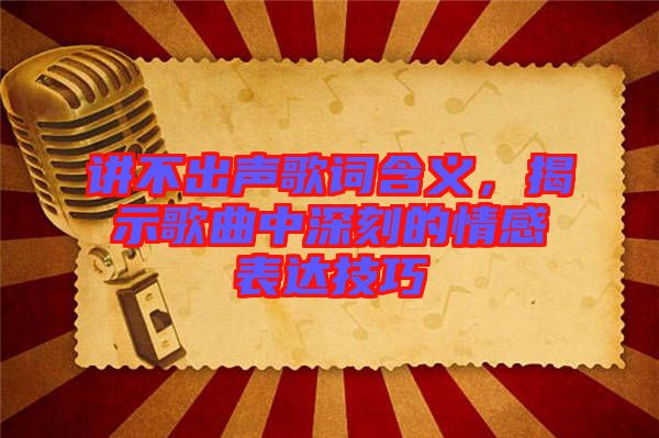 講不出聲歌詞含義，揭示歌曲中深刻的情感表達技巧