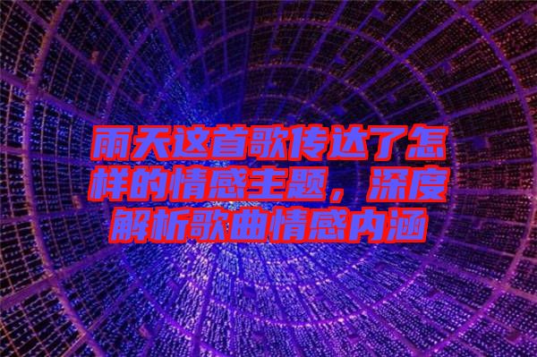 雨天這首歌傳達了怎樣的情感主題，深度解析歌曲情感內涵