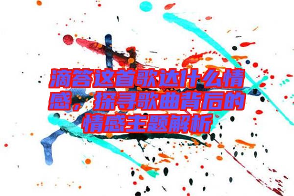 滴答這首歌達(dá)什么情感，探尋歌曲背后的情感主題解析