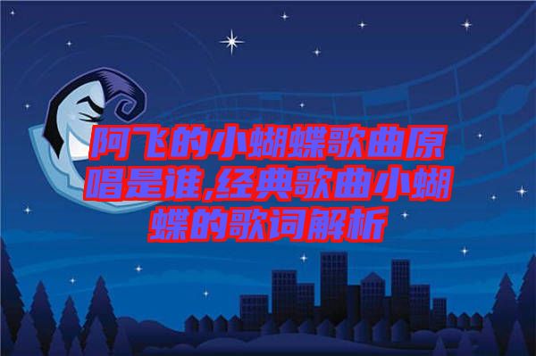 阿飛的小蝴蝶歌曲原唱是誰,經典歌曲小蝴蝶的歌詞解析