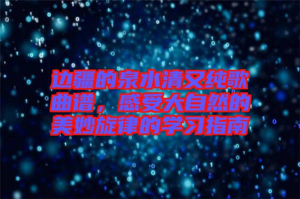 邊疆的泉水清又純歌曲譜，感受大自然的美妙旋律的學習指南