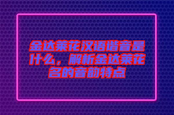 金達萊花漢語諧音是什么，解析金達萊花名的音韻特點