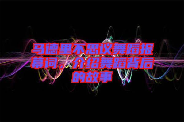 馬德里不思議舞蹈報(bào)幕詞，介紹舞蹈背后的故事