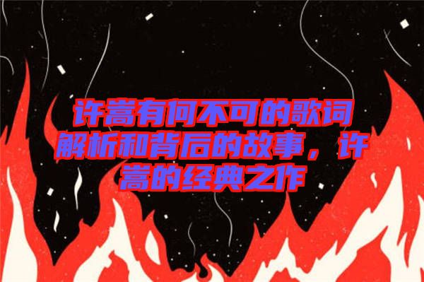 許嵩有何不可的歌詞解析和背后的故事，許嵩的經典之作