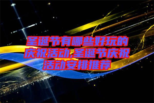 圣誕節(jié)有哪些好玩的慶祝活動,圣誕節(jié)慶祝活動安排推薦