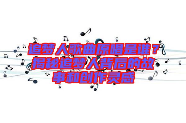 追夢(mèng)人歌曲原唱是誰？揭秘追夢(mèng)人背后的故事和創(chuàng)作靈感