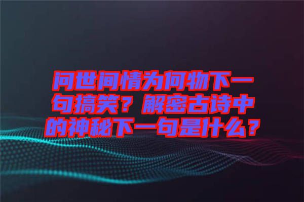 問世間情為何物下一句搞笑？解密古詩中的神秘下一句是什么？