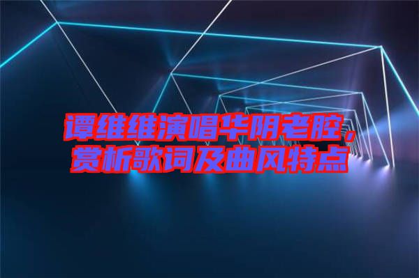 譚維維演唱華陰老腔，賞析歌詞及曲風特點