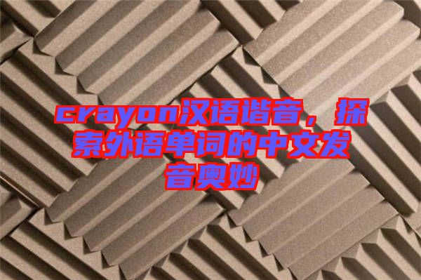 crayon漢語諧音，探索外語單詞的中文發(fā)音奧妙