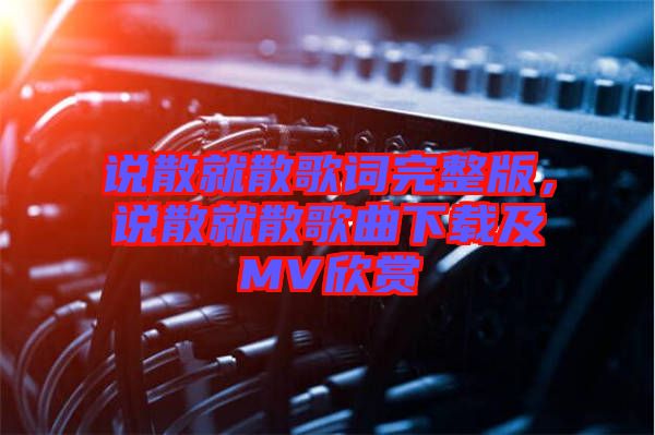 說散就散歌詞完整版，說散就散歌曲下載及MV欣賞