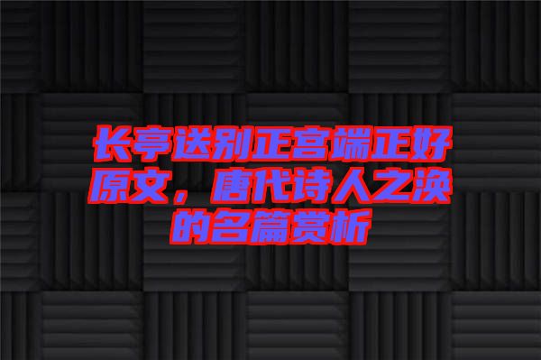 長亭送別正宮端正好原文，唐代詩人之渙的名篇賞析