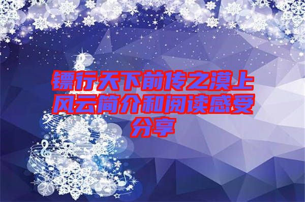 鏢行天下前傳之漠上風(fēng)云簡(jiǎn)介和閱讀感受分享