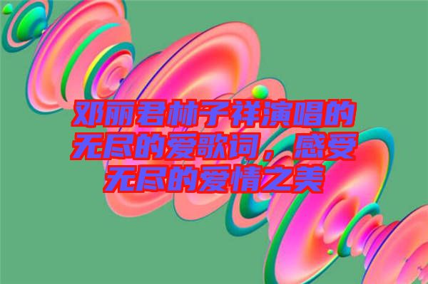 鄧麗君林子祥演唱的無(wú)盡的愛歌詞，感受無(wú)盡的愛情之美