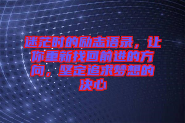 迷茫時的勵志語錄，讓你重新找回前進的方向，堅定追求夢想的決心