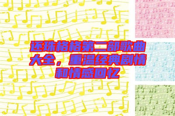 還珠格格第二部歌曲大全，重溫經(jīng)典劇情和情感回憶