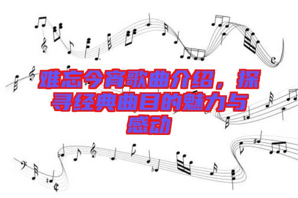 難忘今宵歌曲介紹，探尋經典曲目的魅力與感動