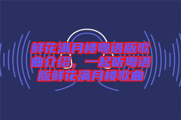 鮮花滿月樓粵語版歌曲介紹，一起聽粵語版鮮花滿月樓歌曲