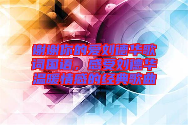 謝謝你的愛劉德華歌詞國語，感受劉德華溫暖情感的經典歌曲