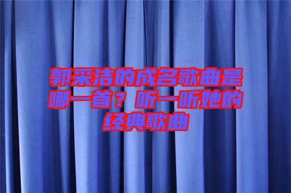 郭采潔的成名歌曲是哪一首？聽一聽她的經典歌曲