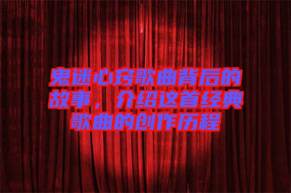 鬼迷心竅歌曲背后的故事，介紹這首經典歌曲的創作歷程