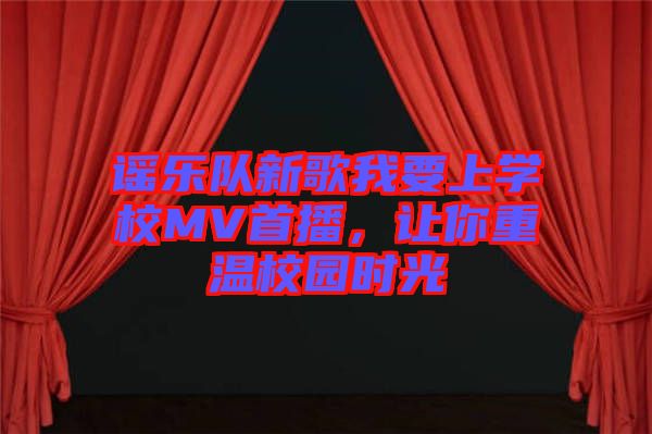 謠樂隊新歌我要上學校MV首播，讓你重溫校園時光